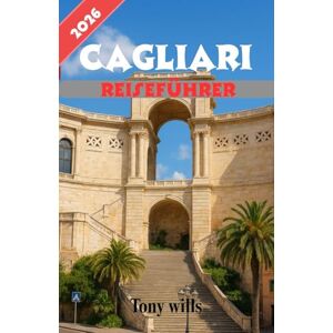 Wills, Tony CAGLIARI REISEFÜHRER 2026: Der unverzichtbare Reiseführer für Cagliari: Entdecken Sie Sardiniens historische Hauptstadt, lokale Sehenswürdigkeiten, Kultur, Küche und Reisetipps von Experten Wills, Tony CAGLIARI REISEFÜHRER 2026: Der unverzichtbare Reiseführer für Cagliari: Entdecken Sie Sardiniens historische Hauptstadt, lokale Sehenswürdigkeiten, Kultur, Küche und Reisetipps von Experten