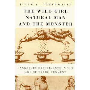 Douthwaite, Julia V. The Wild Girl, Natural Man, and the Monster: Dangerous Experiments in the Age of Enlightenment Douthwaite, Julia V. The Wild Girl, Natural Man, and the Monster: Dangerous Experiments in the Age of Enlightenment