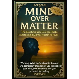 Walker, Alexia MIND OVER MATTER DELUXE EDITION: The Revolutionary Science Transforming Mental Health and Healing: Breakthrough Therapies for Anxiety and Depression. ... Neuroscience, and Global Transformation Walker, Alexia MIND OVER MATTER DELUXE EDITION: The Revolutionary Science Transforming Mental Health and Healing: Breakthrough Therapies for Anxiety and Depression. ... Neuroscience, and Global Transformation