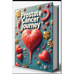 Abdo, Saad Prostate Cancer Journey: Prevention, Treatment, Healing & Recovery, Diagnosis Through Recovery, Comprehensive Guide to Recovery, Health Survival Manual, Essential Guide to Beating Prostate Cancer Abdo, Saad Prostate Cancer Journey: Prevention, Treatment, Healing & Recovery, Diagnosis Through Recovery, Comprehensive Guide to Recovery, Health Survival Manual, Essential Guide to Beating Prostate Cancer