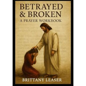 Leaser Ohio, Brittany Nicole Betrayed and Broken: 30 Days of Scripture, Healing, and Hope Leaser Ohio, Brittany Nicole Betrayed and Broken: 30 Days of Scripture, Healing, and Hope