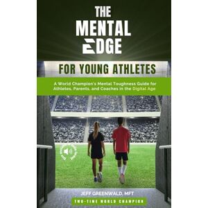 Greenwald, Jeff The Mental Edge for Young Athletes: A World Champion's Mental Toughness Guide for Athletes, Parents, and Coaches in the Digital Age Greenwald, Jeff The Mental Edge for Young Athletes: A World Champion's Mental Toughness Guide for Athletes, Parents, and Coaches in the Digital Age