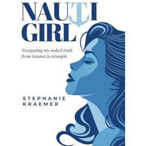 Kraemer, Stephanie Nauti Girl: Navigating My Naked Truth from Trauma to Triumph Kraemer, Stephanie Nauti Girl: Navigating My Naked Truth from Trauma to Triumph