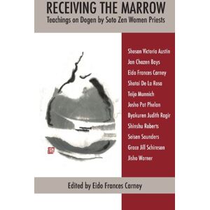 Carney, Eido Frances Receiving the Marrow: Teachings on Dogen by Soto Zen Women Priests Carney, Eido Frances Receiving the Marrow: Teachings on Dogen by Soto Zen Women Priests