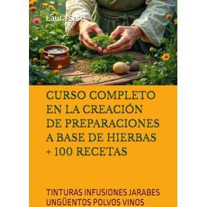 Sard, Laura CURSO COMPLETO EN LA CREACIÓN DE PREPARACIONES A BASE DE HIERBAS + 100 RECETAS: TINTURAS INFUSIONES JARABES UNGÜENTOS POLVOS VINOS (Series Spanish) Sard, Laura CURSO COMPLETO EN LA CREACIÓN DE PREPARACIONES A BASE DE HIERBAS + 100 RECETAS: TINTURAS INFUSIONES JARABES UNGÜENTOS POLVOS VINOS (Series Spanish)