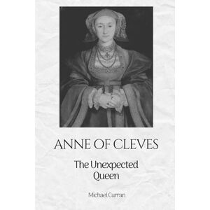 Curran, Michael Anne of Cleves: The Unexpected Queen: 4 (The Tudor Queens: Love, Power, and Betrayal) Curran, Michael Anne of Cleves: The Unexpected Queen: 4 (The Tudor Queens: Love, Power, and Betrayal)