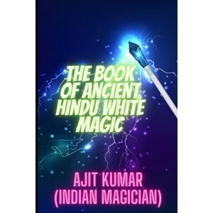 Kumar, Ajit The Book of Ancient Hindu White Magic: White magic solution for the love, money and to defeat the negative energy and black magician: 3 (The Complete course of Hindu White & Black Magic) Kumar, Ajit The Book of Ancient Hindu White Magic: White magic solution for the love, money and to defeat the negative energy and black magician: 3 (The Complete course of Hindu White & Black Magic)