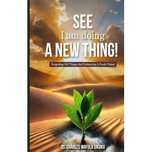 SIKUKU, QS CHARLES WAFULA SEE I am doing A NEW THING!: Forgetting Old Things And Embracing A Fresh Vision. SIKUKU, QS CHARLES WAFULA SEE I am doing A NEW THING!: Forgetting Old Things And Embracing A Fresh Vision.