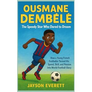 Everett, Jayson Ousmane Dembélé: The Speedy Star Who Dared to Dream: How a Young French Footballer Turned His Speed, Skill, and Passion Into World-Football Glory Everett, Jayson Ousmane Dembélé: The Speedy Star Who Dared to Dream: How a Young French Footballer Turned His Speed, Skill, and Passion Into World-Football Glory