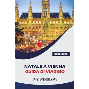 WINSLOW, IVY Natale A Vienna Guida Di Viaggio 2025-2026: Alla scoperta delle principali attrazioni, dello shopping natalizio e delle tradizioni locali durante le festività natalizie in Austria WINSLOW, IVY Natale A Vienna Guida Di Viaggio 2025-2026: Alla scoperta delle principali attrazioni, dello shopping natalizio e delle tradizioni locali durante le festività natalizie in Austria
