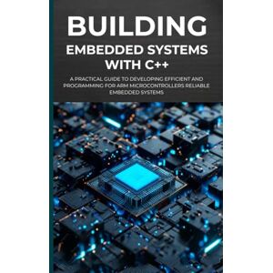 Hatake, Roronoa BUILDING EMBEDDED SYSTEMS WITH C++: A Practical Guide to Developing Efficient and Programming for ARM Microcontrollers Reliable Embedded Systems Hatake, Roronoa BUILDING EMBEDDED SYSTEMS WITH C++: A Practical Guide to Developing Efficient and Programming for ARM Microcontrollers Reliable Embedded Systems