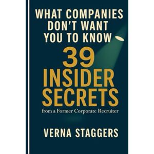Staggers, Verna What Companies Don’t Want You to Know: 39 Insider Secrets from a Former Corporate Recruiter Staggers, Verna What Companies Don’t Want You to Know: 39 Insider Secrets from a Former Corporate Recruiter