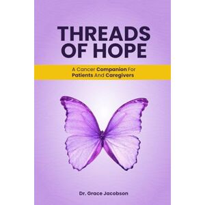 Jacobson, Dr. Grace Threads of Hope: A Cancer Companion for Patients and Caregivers Jacobson, Dr. Grace Threads of Hope: A Cancer Companion for Patients and Caregivers