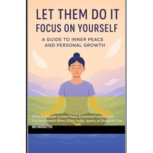 Marketer, Nrj Let Them: The Art of Letting Go and Focusing on Yourself: A Practical Guide to Inner Peace, Emotional Freedom, and Personal Growth When Others Judge, Ignore, or Disappoint You Marketer, Nrj Let Them: The Art of Letting Go and Focusing on Yourself: A Practical Guide to Inner Peace, Emotional Freedom, and Personal Growth When Others Judge, Ignore, or Disappoint You
