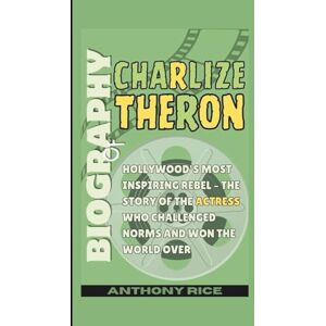 Rice, Anthony Biography of Charlize Theron: Hollywood’s Most Inspiring Rebel – The Story of the Actress Who Challenged Norms and Won the World Over Rice, Anthony Biography of Charlize Theron: Hollywood’s Most Inspiring Rebel – The Story of the Actress Who Challenged Norms and Won the World Over