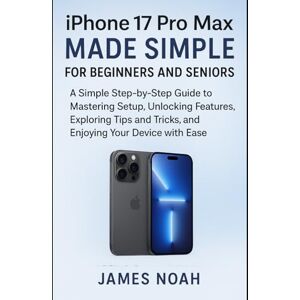 Noah, James iPhone 17 Pro Max Made Simple for Beginners and Seniors: A Simple Step-by-Step Guide to Mastering Setup, Unlocking Hidden Features, Exploring Tips and ... Your Device with Ease (Gadget Reviews/Update) Noah, James iPhone 17 Pro Max Made Simple for Beginners and Seniors: A Simple Step-by-Step Guide to Mastering Setup, Unlocking Hidden Features, Exploring Tips and ... Your Device with Ease (Gadget Reviews/Update)