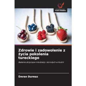 Durmaz, Ümran Zdrowie i zadowolenie z życia pokolenia tureckiego: Badanie dotycz¿ce m¿odzie¿y i doros¿ych w Austrii Durmaz, Ümran Zdrowie i zadowolenie z życia pokolenia tureckiego: Badanie dotycz¿ce m¿odzie¿y i doros¿ych w Austrii