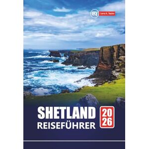 Taylor Shetland REISEFÜHRER 2026: Planen Sie Ihre Reise zu Schottlands abgelegenen Inseln mit malerischen Wanderungen, Tierbeobachtungen, historischen Stätten und Küstenabenteuern Taylor Shetland REISEFÜHRER 2026: Planen Sie Ihre Reise zu Schottlands abgelegenen Inseln mit malerischen Wanderungen, Tierbeobachtungen, historischen Stätten und Küstenabenteuern