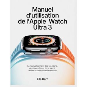 Dorn, Ella Manuel d'utilisation de l'Apple Watch Ultra 3: Le manuel complet des fonctions, des paramètres, de la santé, de la formation et de la sécurité Dorn, Ella Manuel d'utilisation de l'Apple Watch Ultra 3: Le manuel complet des fonctions, des paramètres, de la santé, de la formation et de la sécurité