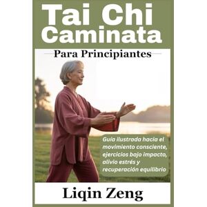 Zeng, Liqin Tai Chi Caminata Para Principiantes: Guía ilustrada hacia el movimiento consciente, ejercicios bajo impacto, alivio estrés y recuperación equilibrio Zeng, Liqin Tai Chi Caminata Para Principiantes: Guía ilustrada hacia el movimiento consciente, ejercicios bajo impacto, alivio estrés y recuperación equilibrio