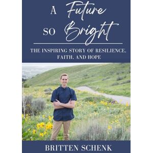 Schenk, Britten A Future So Bright: The Inspiring Story of Resilience, Faith, and Hope Schenk, Britten A Future So Bright: The Inspiring Story of Resilience, Faith, and Hope