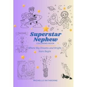 Rathborne, Michelle Superstar Nephew: Build his creativity, inner strength and superstar confidence (Superstar Kids Coloring Book Series — Where Big Dreams & Bright Stars Begin!) Rathborne, Michelle Superstar Nephew: Build his creativity, inner strength and superstar confidence (Superstar Kids Coloring Book Series — Where Big Dreams & Bright Stars Begin!)