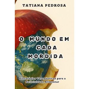 Pedrosa, Tatiana O MUNDO EM CADA MORDIDA: Estratégias Terapêuticas para a Seletividade Alimentar Pedrosa, Tatiana O MUNDO EM CADA MORDIDA: Estratégias Terapêuticas para a Seletividade Alimentar