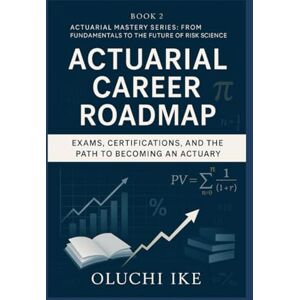 Ike, Oluchi Actuarial Career Roadmap: Exams, Certifications, and the Path to Becoming an Actuary (Actuarial Mastery Series: From Fundamentals to the Future of Risk Science) Ike, Oluchi Actuarial Career Roadmap: Exams, Certifications, and the Path to Becoming an Actuary (Actuarial Mastery Series: From Fundamentals to the Future of Risk Science)