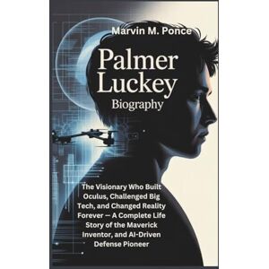 M. Ponce, Marvin PALMER LUCKEY BIOGRAPHY: The Visionary Who Built Oculus, Challenged Big Tech, and Changed Reality Forever — A Complete Life Story of the Maverick Inventor, and AI-Driven Defense Pioneer M. Ponce, Marvin PALMER LUCKEY BIOGRAPHY: The Visionary Who Built Oculus, Challenged Big Tech, and Changed Reality Forever — A Complete Life Story of the Maverick Inventor, and AI-Driven Defense Pioneer