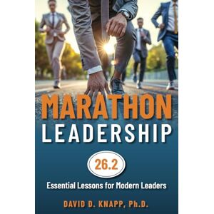 Knapp Ph.D., David Marathon Leadership: The 26.2 Essential Lessons for Modern Leaders Knapp Ph.D., David Marathon Leadership: The 26.2 Essential Lessons for Modern Leaders