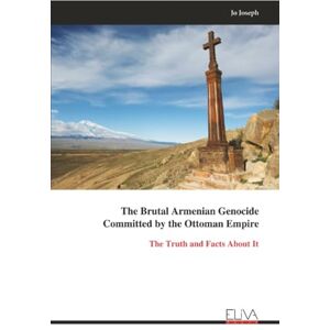 Joseph, Jo The Brutal Armenian Genocide Committed by the Ottoman Empire: The Truth and Facts About It Joseph, Jo The Brutal Armenian Genocide Committed by the Ottoman Empire: The Truth and Facts About It