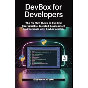 Watson, Melvin DEVBOX FOR DEVELOPERS: The No-Fluff Guide to Building Reproducible, Isolated Development Environments with Devbox and Nix Watson, Melvin DEVBOX FOR DEVELOPERS: The No-Fluff Guide to Building Reproducible, Isolated Development Environments with Devbox and Nix