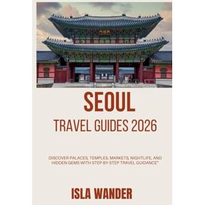 Wander, Isla Seoul travel guides 2026: Discover Palaces, Temples, Markets, Nightlife, and Hidden Gems with Step-by-Step Travel Guidance” Wander, Isla Seoul travel guides 2026: Discover Palaces, Temples, Markets, Nightlife, and Hidden Gems with Step-by-Step Travel Guidance”