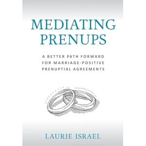 Israel, Laurie Mediating Prenups: A Better Path Forward for Marriage-Positive Prenuptial Agreements Israel, Laurie Mediating Prenups: A Better Path Forward for Marriage-Positive Prenuptial Agreements