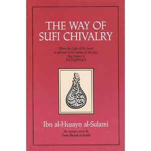 al-Sulami, Ibn al-Husayn The Way of Sufi Chivalry: When the Light of the Heart is Reflected in the Beauty of the Face al-Sulami, Ibn al-Husayn The Way of Sufi Chivalry: When the Light of the Heart is Reflected in the Beauty of the Face