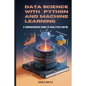 WHITES, HAROLD Data Science with Python and Machine Learning: A Comprehensive Guide to Analytics and ML WHITES, HAROLD Data Science with Python and Machine Learning: A Comprehensive Guide to Analytics and ML