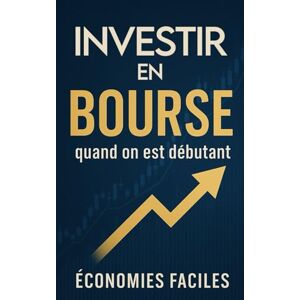 Faciles, Économies Investir en bourse quand on est débutant: Comprends l’investissement en bourse, commence à investir, évite les erreurs de débutant et assure ton futur ... en main son budget, gérer ses finances) Faciles, Économies Investir en bourse quand on est débutant: Comprends l’investissement en bourse, commence à investir, évite les erreurs de débutant et assure ton futur ... en main son budget, gérer ses finances)