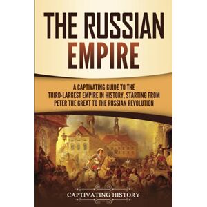 History, Captivating The Russian Empire: A Captivating Guide to the Third-Largest Empire in History, Starting from Peter the Great to the Russian Revolution (Exploring Russia's Past) History, Captivating The Russian Empire: A Captivating Guide to the Third-Largest Empire in History, Starting from Peter the Great to the Russian Revolution (Exploring Russia's Past)