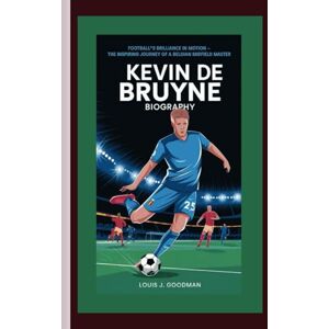 J. GOODMAN, LOUIS KEVIN DE BRUYNE BIOGRAPHY: Football’s Brilliance in Motion The Inspiring Journey of a Belgian Midfield Master J. GOODMAN, LOUIS KEVIN DE BRUYNE BIOGRAPHY: Football’s Brilliance in Motion The Inspiring Journey of a Belgian Midfield Master