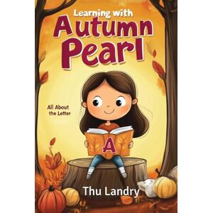 Landry, Dr. Thu Learning with Autumn Pearl All About the Letter A: Letter A story book, story reading alphabet book, ABC story book with fun illustrations for ... 3-5, learn the letter A with Autumn Pearl Landry, Dr. Thu Learning with Autumn Pearl All About the Letter A: Letter A story book, story reading alphabet book, ABC story book with fun illustrations for ... 3-5, learn the letter A with Autumn Pearl
