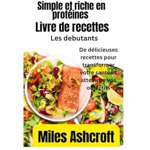 Ashcroft, Miles Livre de recettes simple et riche en protéines pour perdre du poids: De délicieuses recettes pour transformer votre santé et atteindre vos objectifs Ashcroft, Miles Livre de recettes simple et riche en protéines pour perdre du poids: De délicieuses recettes pour transformer votre santé et atteindre vos objectifs