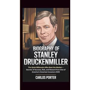 Porter, Carlos BIOGRAPHY OF STANLEY DRUCKENMILLER: The Quiet Billionaire Who Beat the Market — Secrets of Success, Risk, and Reward from One of America’s Smartest Investors 2025 Porter, Carlos BIOGRAPHY OF STANLEY DRUCKENMILLER: The Quiet Billionaire Who Beat the Market — Secrets of Success, Risk, and Reward from One of America’s Smartest Investors 2025