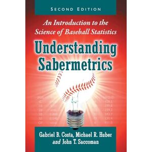 Gabriel B. Costa, (author), Michael R. Huber (author) & John T. Saccoman (author) Understanding Sabermetrics: An Introduction to the Science of Baseball Statistics, 2d ed. Gabriel B. Costa, (author), Michael R. Huber (author) & John T. Saccoman (author) Understanding Sabermetrics: An Introduction to the Science of Baseball Statistics, 2d ed.