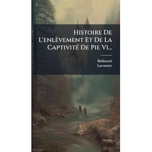 (Abbã(c) ), Baldassari Histoire De L'enlèvement Et De La CaptivitÃ(c) De Pie Vi... (Abbã(c) ), Baldassari Histoire De L'enlèvement Et De La CaptivitÃ(c) De Pie Vi...
