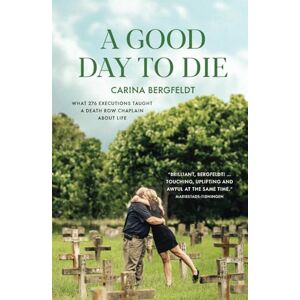 Bergfeldt, Carina A GOOD DAY TO DIE: What 276 executions taught a death row chaplain about life Bergfeldt, Carina A GOOD DAY TO DIE: What 276 executions taught a death row chaplain about life