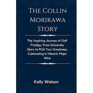 Watson, Kelly The Collin Morikawa Story: The Inspiring Journey of Golf Prodigy, From University Glory to PGA Tour Greatness, Culminating in Historic Major Wins (Icons in Ink) Watson, Kelly The Collin Morikawa Story: The Inspiring Journey of Golf Prodigy, From University Glory to PGA Tour Greatness, Culminating in Historic Major Wins (Icons in Ink)