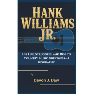 J. Daw, Devon HANK WILLIAMS JR.: His Life, Struggles, and Rise to Country Music Greatness—A Biography J. Daw, Devon HANK WILLIAMS JR.: His Life, Struggles, and Rise to Country Music Greatness—A Biography