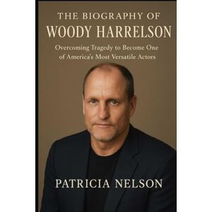 Nelson, Patricia The Biography of Woody Harrelson: Overcoming Tragedy to Become One of America's Most Versatile Actors Nelson, Patricia The Biography of Woody Harrelson: Overcoming Tragedy to Become One of America's Most Versatile Actors