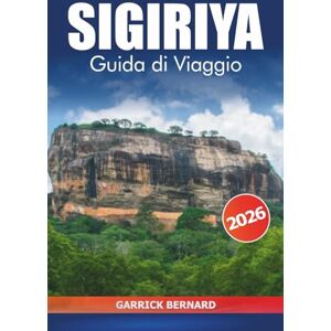 Bernard, Garrick Sigiriya Guida di viaggio 2026: Esplora l'antica fortezza rocciosa dello Sri Lanka, i siti di patrimonio culturale, le principali attrazioni, i ... i panorami panoramici e l'avventura Bernard, Garrick Sigiriya Guida di viaggio 2026: Esplora l'antica fortezza rocciosa dello Sri Lanka, i siti di patrimonio culturale, le principali attrazioni, i ... i panorami panoramici e l'avventura