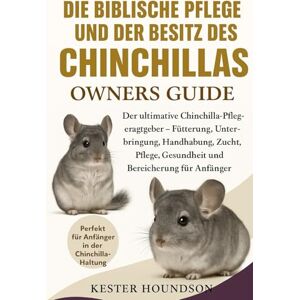 HOUNDSON, KESTER DIE BIBLISCHE PFLEGE UND DER BESITZ DES CHINCHILLAS: Der ultimative Chinchilla-Pflegeratgeber – Fütterung, Unterbringung, Handhabung, Zucht, Pflege, Gesundheit und Bereicherung für Anfänger HOUNDSON, KESTER DIE BIBLISCHE PFLEGE UND DER BESITZ DES CHINCHILLAS: Der ultimative Chinchilla-Pflegeratgeber – Fütterung, Unterbringung, Handhabung, Zucht, Pflege, Gesundheit und Bereicherung für Anfänger